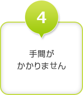 【メリット4】手間がかかりません